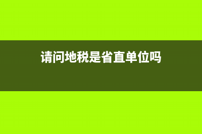 请问地税是省直单位么？ (请问地税是省直单位吗)