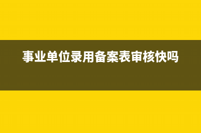 事业单位录用备案流程？ (事业单位录用备案表审核快吗)