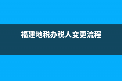 福建地税办税人员信息维护(办税大厅办税员信息采集) (福建地税办税人变更流程)