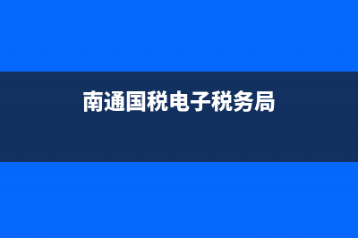南通国税电子税务局查询电话(南通税务局电话咨询热线) (南通国税电子税务局)