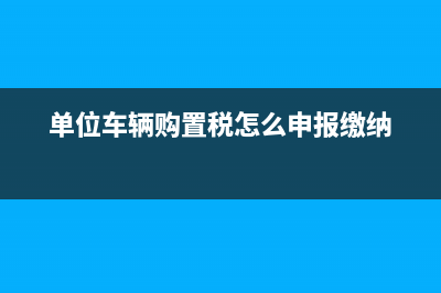 单位车辆购置税网上缴纳？ (单位车辆购置税怎么申报缴纳)