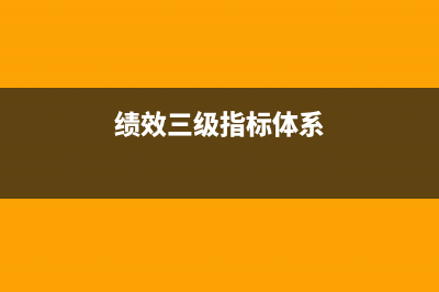 什么叫三级绩效指标？ (绩效三级指标体系)