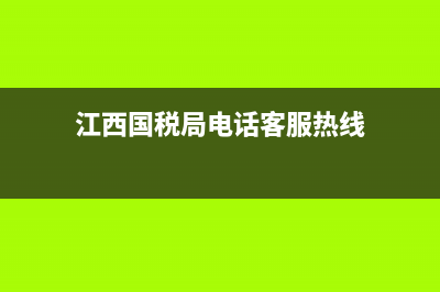 江西国税什么时间申报(江西省办税日历) (江西国税局电话客服热线)