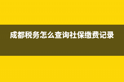 成都税务怎么查询交费记录？ (成都税务怎么查询社保缴费记录)