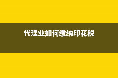 代理业如何缴纳营业税？ (代理业如何缴纳印花税)