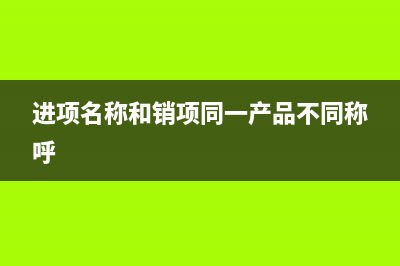 进项名称和销项名称必须一致吗？ (进项名称和销项同一产品不同称呼)