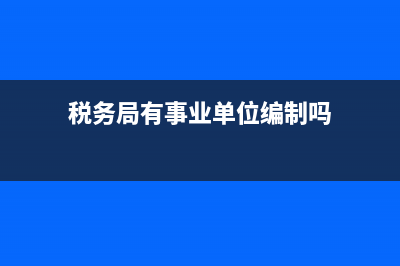 税务局算事业单位吗(税务局属于事业编制吗) (税务局有事业单位编制吗)