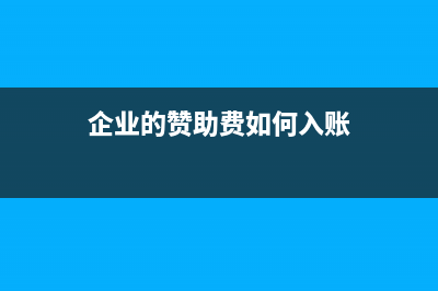 企业赞助费的有关规定？ (企业的赞助费如何入账)