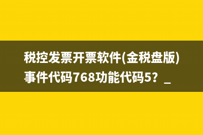 税控发票开票软件(金税盘版)事件代码768功能代码5？ 