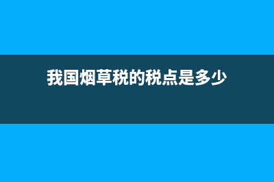 我国烟草税的税率是多少 (我国烟草税的税点是多少)