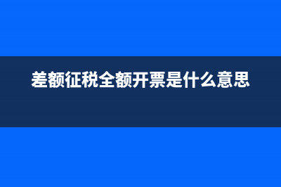 什么叫差额征税？ (差额征税全额开票是什么意思)