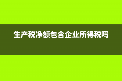 生产税净额包含企业所得税吗？ (生产税净额包含企业所得税吗)