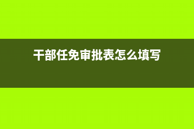 干部任免审批表怎么填? (干部任免审批表怎么填写)