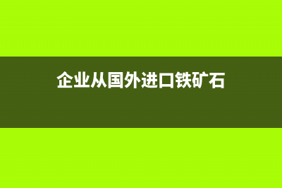 企业从国外进口货物整个付款流程？ (企业从国外进口铁矿石)