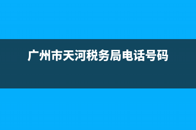 广州市天河税务局(广州市天河税务局办税大厅) (广州市天河税务局电话号码)