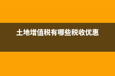土地增值税有哪些减免政策？ (土地增值税有哪些税收优惠)