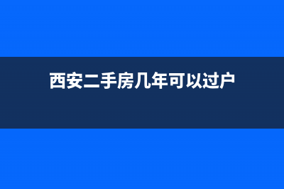 西安二手房几年能过户？ (西安二手房几年可以过户)