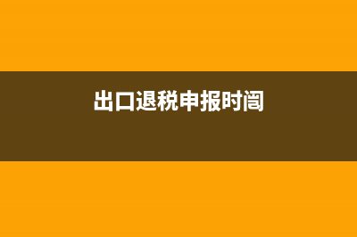 出口退税申报时间？ (出口退税申报时闿)