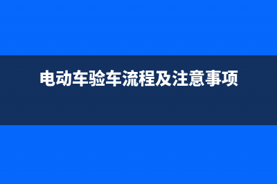 电动车查验流程深圳？ (电动车验车流程及注意事项)