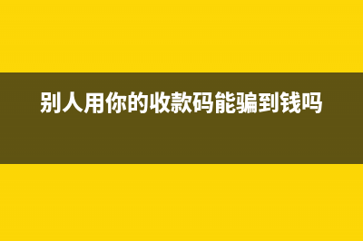 别人用你的收款码能干嘛？ (别人用你的收款码能骗到钱吗)