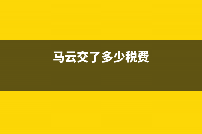 马云交了多少税？ (马云交了多少税费)