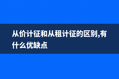 从价计征和从租计征是否同时申报？ (从价计征和从租计征的区别,有什么优缺点)