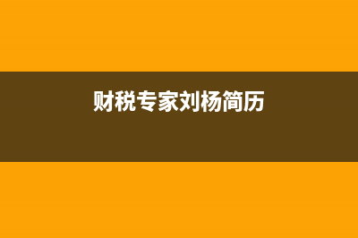 财税专家刘杨简历？ (财税专家刘杨简历)