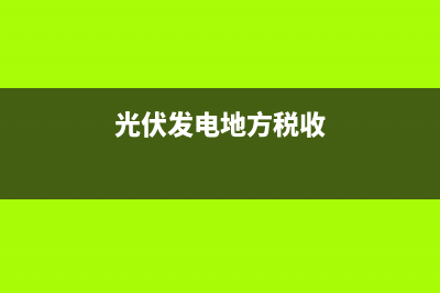 光伏发电税务方面政策(光伏发电税收新政策) (光伏发电地方税收)