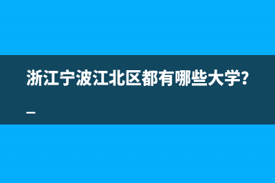 浙江宁波江北区都有哪些大学？ 