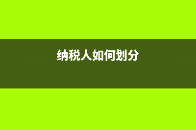 怎样划分纳税人级别？ (纳税人如何划分)