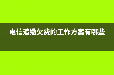 电信追缴欠费？ (电信追缴欠费的工作方案有哪些)