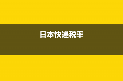 日本快递关税(日本快递关税怎么计算) (日本快递税率)