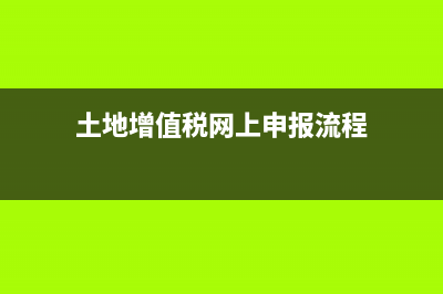 如何申报土地增值税？ (土地增值税网上申报流程)