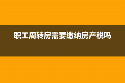 职工周转房是什么意思？ (职工周转房需要缴纳房产税吗)