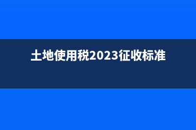 土地使用税2023新政策是什么？ (土地使用税2023征收标准)
