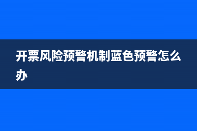 开票风险预警机制蓝色预警怎样自查？ (开票风险预警机制蓝色预警怎么办)