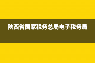 陕西省国家税务局2.0问题(国家税务总局陕西) (陕西省国家税务总局电子税务局)
