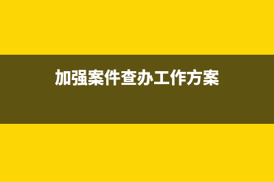 加快案件查办力度提高案件质效？ (加强案件查办工作方案)