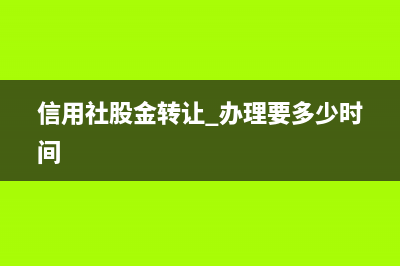 信用社股金证转让需要什么资料？ (信用社股金转让 办理要多少时间)