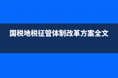 国税地税征管体制改革进程(国地税税收征管体制改革) (国税地税征管体制改革方案全文)
