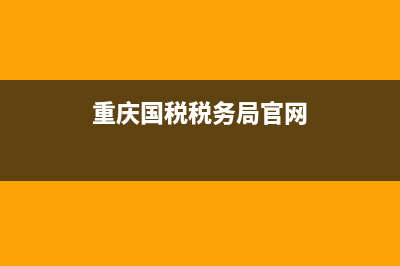 重庆国税税务局网上申报系统(重庆市税务申报官网) (重庆国税税务局官网)