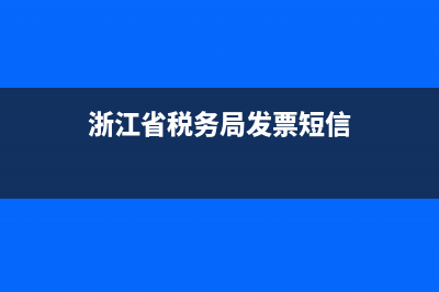 浙江省税务局发票查验系统(浙江省税务局发票查询) (浙江省税务局发票短信)