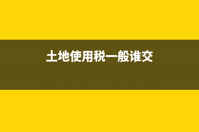 土地使用税一般交多少？ (土地使用税一般谁交)