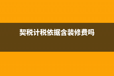 契税计税依据含税与不含税怎么区别？ (契税计税依据含装修费吗)