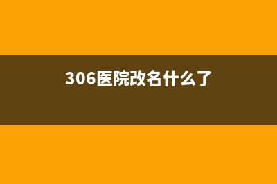 306医院历史？ (306医院改名什么了)