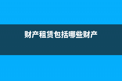财产租赁包括哪些？ (财产租赁包括哪些财产)