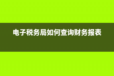 电子税务局如何删除办税人员？ (电子税务局如何查询财务报表)