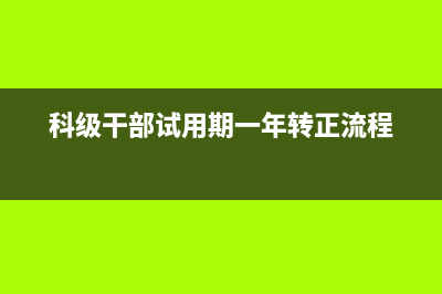 科级干部试用期满公示吗？ (科级干部试用期一年转正流程)