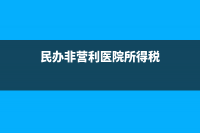 民办非营利医院如何进行免税处理？（企业所得税）？ (民办非营利医院所得税)