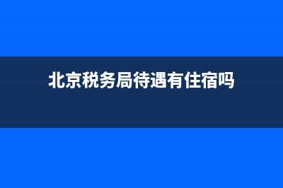 北京税务局待遇为啥那么低 (北京税务局待遇有住宿吗)